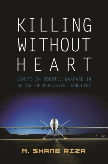 Killing without Heart : Limits on Robotic Warfare in an Age of Persistent Conflict