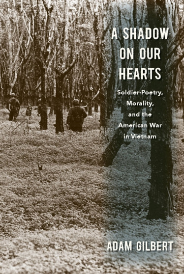 A Shadow on Our Hearts : Soldier-Poetry, Morality, and the American War in Vietnam