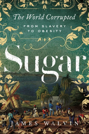 Sugar : The World Corrupted: From Slavery to Obesity