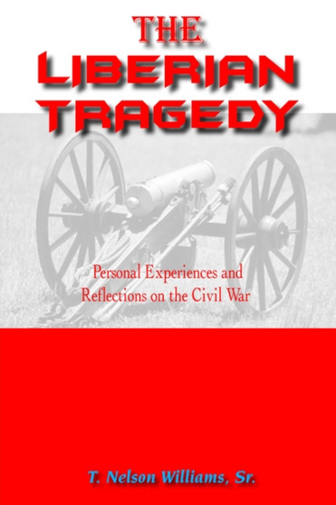 The Liberian Tragedy : Personal Experiences and Reflections on the Civil War