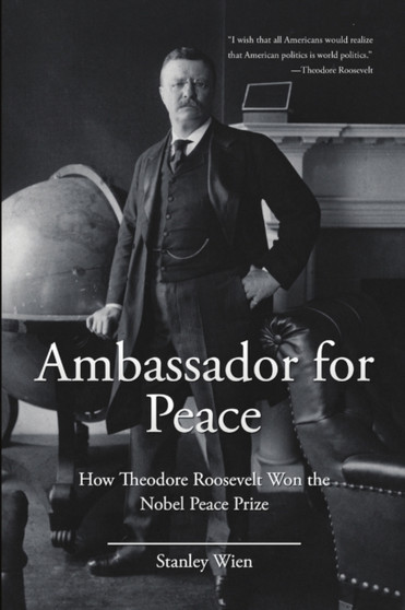 Ambassador for Peace : How Theodore Roosevelt Won the Nobel Peace Prize