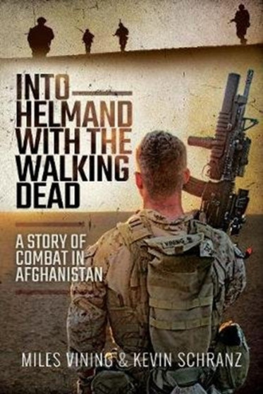 Into Helmand with the Walking Dead : A Story of Marine Corps Combat in Afghanistan