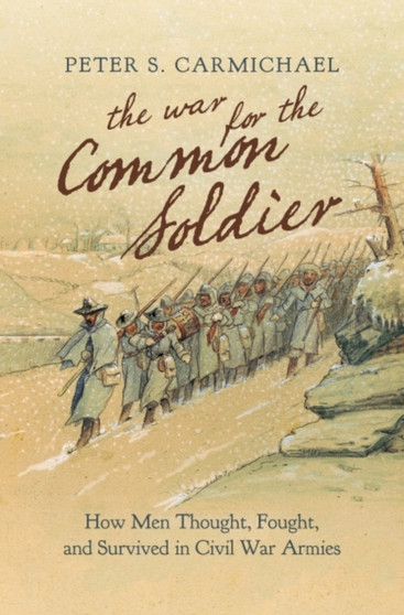 The War for the Common Soldier : How Men Thought, Fought, and Survived in Civil War Armies