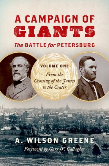 A Campaign of Giants-The Battle for Petersburg : Volume 1: From the Crossing of the James to the Crater