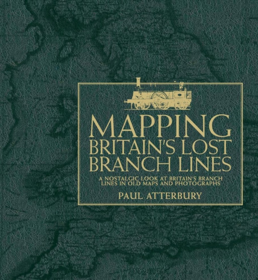 Mapping Britain's Lost Branch Lines : A Nostalgic Look at Britain's Branch Lis in Old Maps and Photographs