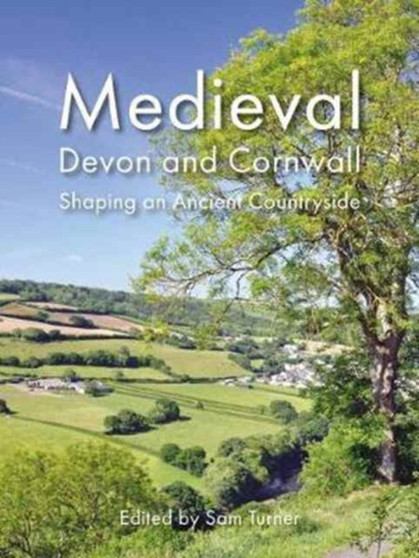 Medieval Devon and Cornwall : Shaping an Ancient Countryside