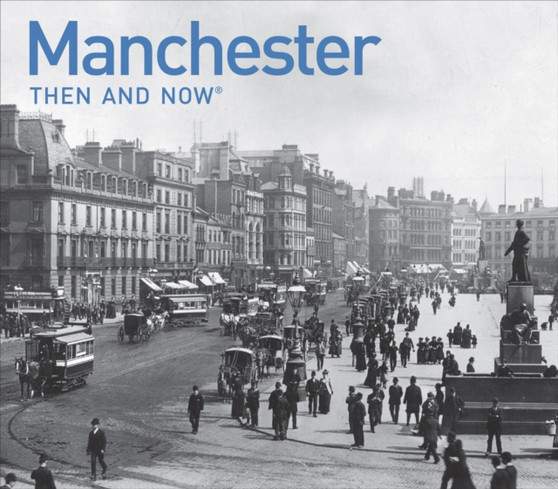 Manchester Then and Now : a photographic guide to Manchester past and present Manchester Then and Now : a photographic guide to Manchester past and present