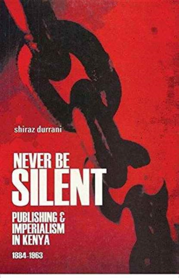 Never be Silent : Publishing and Imperialism in Kenya; 1884-1963