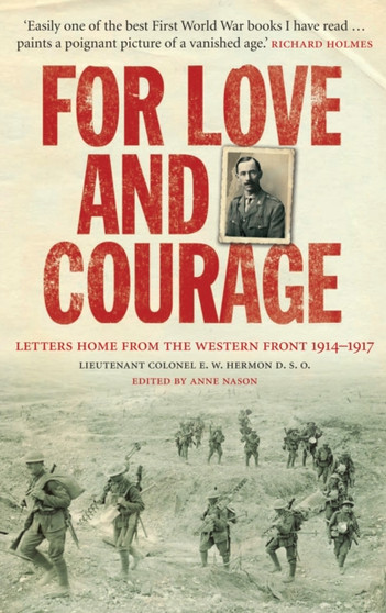 For Love and Courage : The Letters of Lieutenant Colonel E.W. Hermon from the Western Front 1914 - 1917