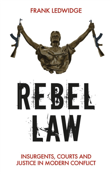 Rebel Law : Insurgents, Courts and Justice in Modern Conflict
