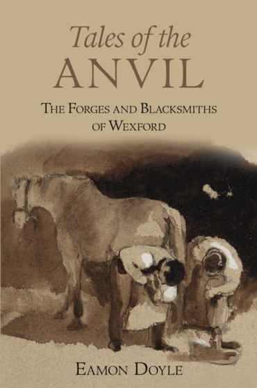 Tales of the Anvil : The Forges and Blacksmiths of Wexford