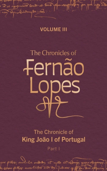 The Chronicles of Fernao Lopes : Volume 3. The Chronicle of King Joao I of Portugal, Part I