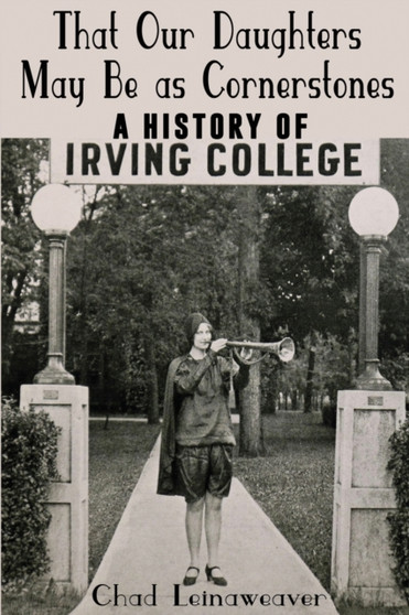 That Our Daughters May Be as Cornerstones : A History of Irving College