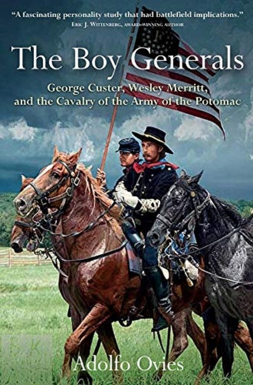The Boy Generals : George Custer, Wesley Merritt, and the Cavalry of the Army of the Potomac