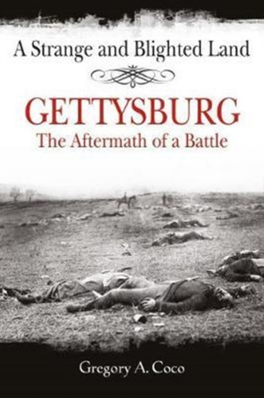 A Strange and Blighted Land : Gettysburg: the Aftermath of a Battle