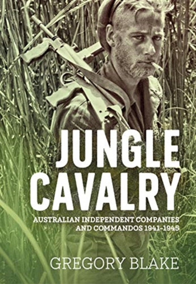 Jungle Cavalry : Australian Independent Companies and Commandos 1941-1945