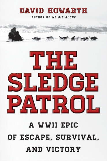 The Sledge Patrol : A WWII Epic Of Escape, Survival, And Victory