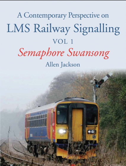 A Contemporary Perspective on LMS Railway Signalling Vol 1 : Semaphore Swansong