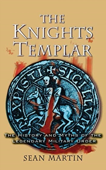 The Knights Templar : The History and Myths of the Legendary Military Order