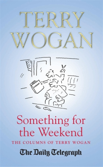 Something for the Weekend : The Collected Columns of Sir Terry Wogan by Sir Terry OBE Wogan - Hardback