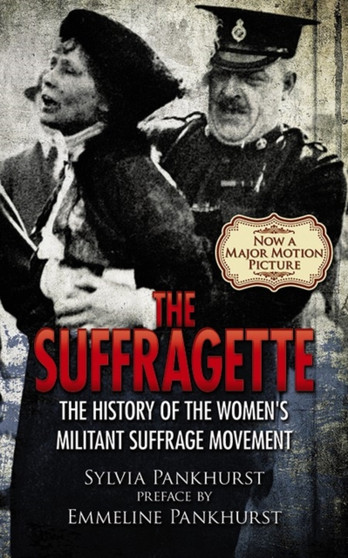 The Suffragette : The History of the Women's Militant Suffrage Movement