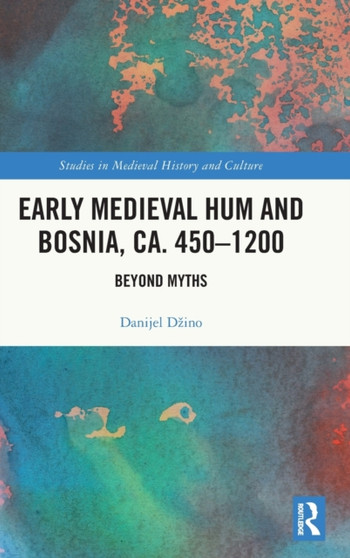 Early Medieval Hum and Bosnia, ca. 450-1200 : Beyond Myths