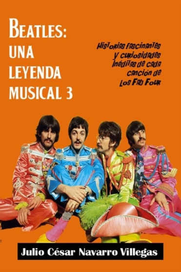 Beatles : Una leyenda musical 3: Historias fascinantes y curiosidades ineditas de cada cancion de los "Fab Four" : 3 by Julio Cesar Navarro Villegas - Paperback