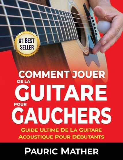 Comment Jouer De La Guitare Pour Gauchers : Guide Ultime De La Guitare Acoustique Pour Debutants : 1 by Pauric Mather - Paperback