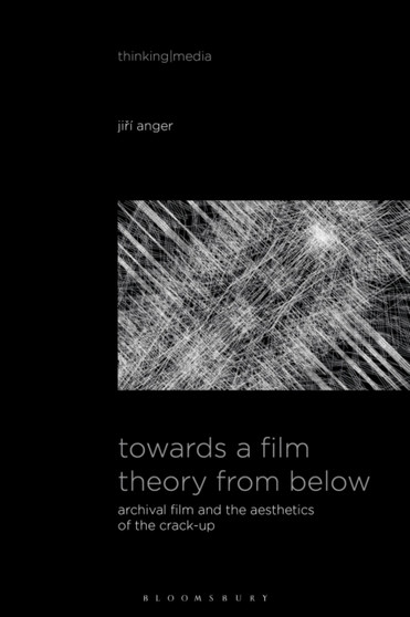 Towards a Film Theory from Below : Archival Film and the Aesthetics of the Crack-Up by Jiri Anger - Hardback