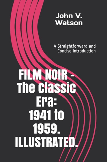 FILM NOIR - The Classic Era : 1941 to 1959.: A Straightforward and Concise Introduction. by John V Watson - Paperback