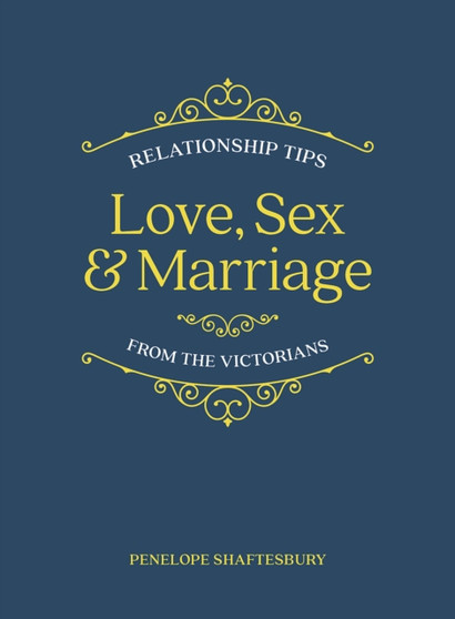 Love, Sex and Marriage : Relationship Tips from the Victorians by Penelope Shaftesbury - Hardback