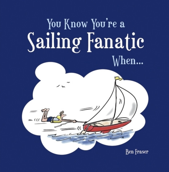 You Know You're a Sailing Fanatic When... by Ben Fraser - Hardback
