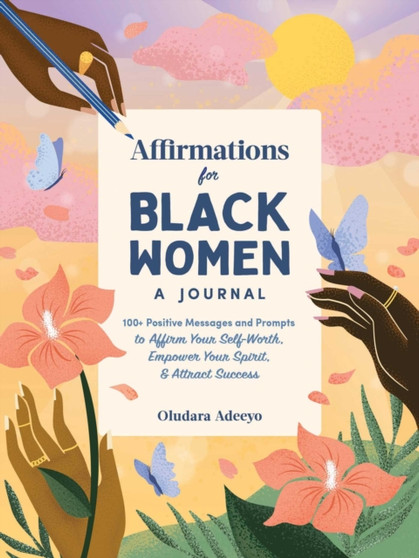 Affirmations for Black Women: A Journal : 100+ Positive Messages and Prompts to Affirm Your Self-Worth, Empower Your Spirit, & Attract Success by Oludara Adeeyo - Hardback