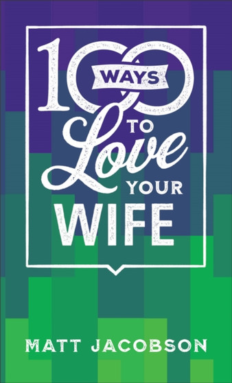 100 Ways to Love Your Wife - The Simple, Powerful Path to a Loving Marriage by Matt Jacobson - Paperback
