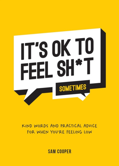 It's OK to Feel Sh*t (Sometimes) : Kind Words and Practical Advice for When You're Feeling Low by Sam Cooper - Hardback