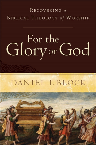 For the Glory of God ??? Recovering a Biblical Theology of Worship by Daniel I. Block - Paperback