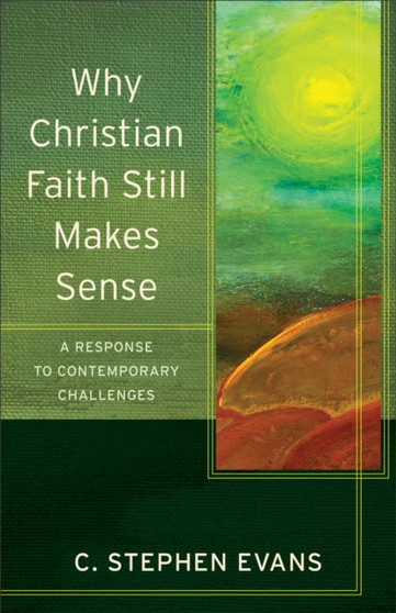 Why Christian Faith Still Makes Sense - A Response to Contemporary Challenges by C.Stephen Evans - Paperback