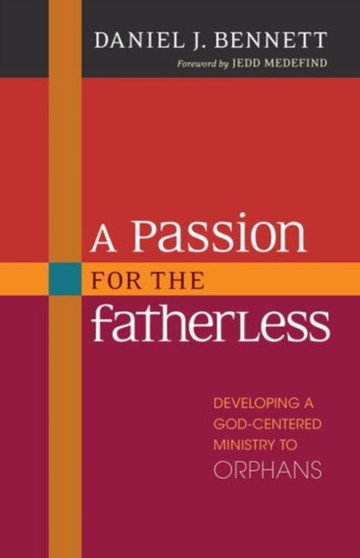 A Passion for the Fatherless - Developing a God-Centered Ministry to Orphans by Daniel Bennett - Paperback