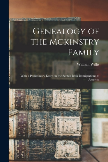 Genealogy of the Mckinstry Family : With a Preliminary Essay on the Scotch-Irish Immigrations to America by William Willis - Paperback