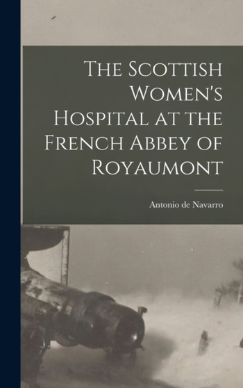 The Scottish Women's Hospital at the French Abbey of Royaumont by Antonio De Navarro - Hardback