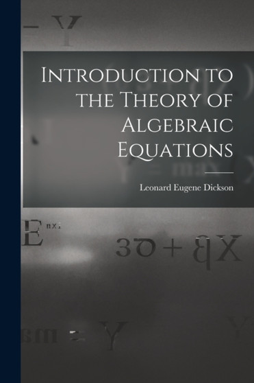 Introduction to the Theory of Algebraic Equations by Leonard Eugene Dickson - Paperback