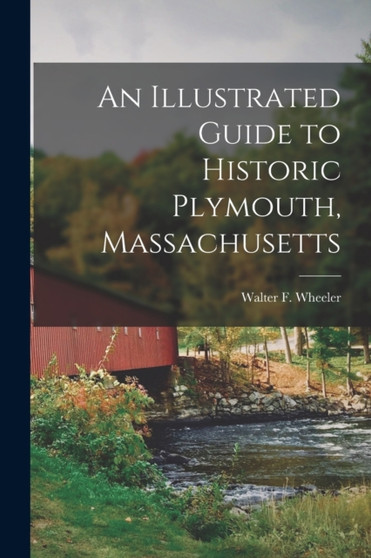 An Illustrated Guide to Historic Plymouth, Massachusetts by Walter F Wheeler - Paperback