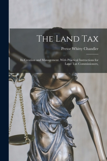 The Land Tax : Its Creation and Management. With Practical Instructions for Land tax Commissioners, by Pretor Whitty Chandler - Paperback