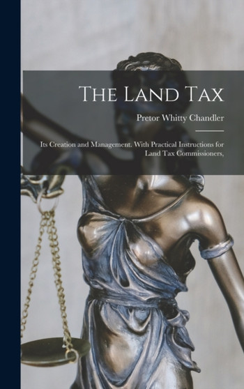 The Land Tax : Its Creation and Management. With Practical Instructions for Land tax Commissioners, by Pretor Whitty Chandler - Hardback