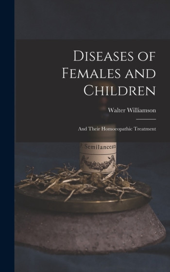 Diseases of Females and Children : And Their Homoeopathic Treatment by Walter Williamson - Hardback
