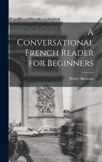 A Conversational French Reader for Beginners by Henry Bierman - Hardback