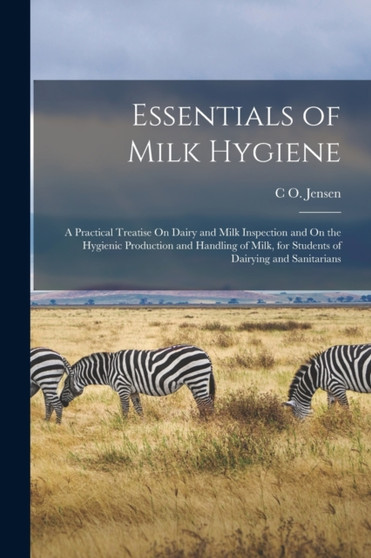 Essentials of Milk Hygiene : A Practical Treatise On Dairy and Milk Inspection and On the Hygienic Production and Handling of Milk, for Students of Dairying and Sanitarians by C O Jensen - Paperback