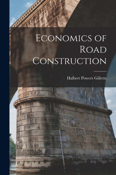 Economics of Road Construction by Halbert Powers Gillette - Paperback