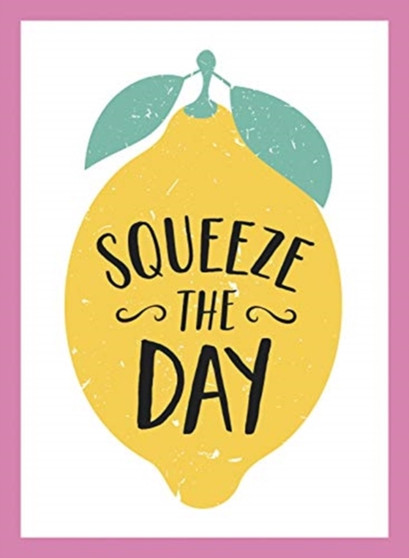 Squeeze the Day : Bright Words and Uplifting Quotes to Ignite Your Zest for Life by Summersdale Publishers - Hardback