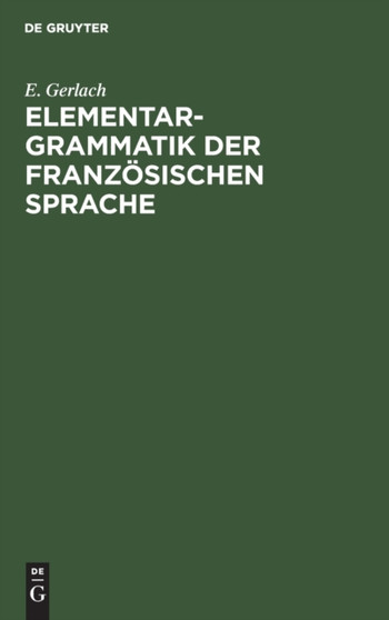 Elementargrammatik Der Franzosischen Sprache : Mit Uebungen by E Gerlach - Hardback